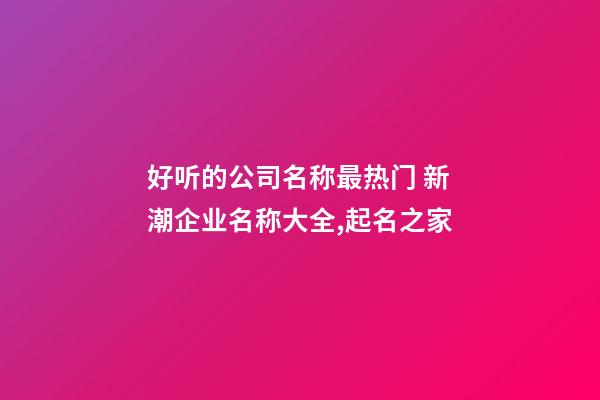 好听的公司名称最热门 新潮企业名称大全,起名之家-第1张-公司起名-玄机派